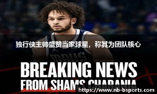 独行侠主帅盛赞当家球星，称其为团队核心