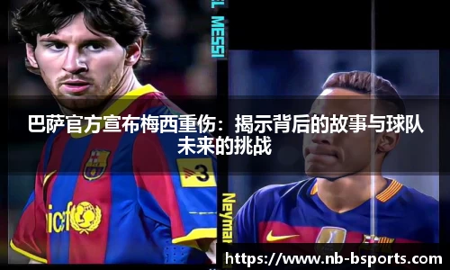 巴萨官方宣布梅西重伤：揭示背后的故事与球队未来的挑战