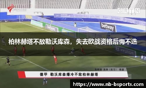 柏林赫塔不敌勒沃库森，失去欧战资格后悔不迭
