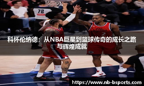 科怀伦纳德：从NBA巨星到篮球传奇的成长之路与辉煌成就
