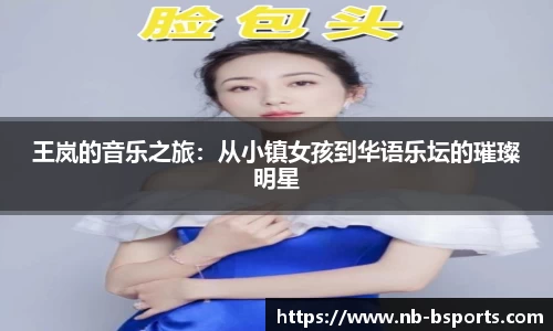 王岚的音乐之旅：从小镇女孩到华语乐坛的璀璨明星