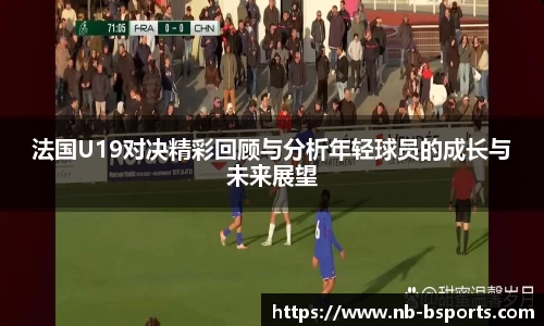 法国U19对决精彩回顾与分析年轻球员的成长与未来展望