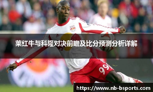 莱红牛与科隆对决前瞻及比分预测分析详解